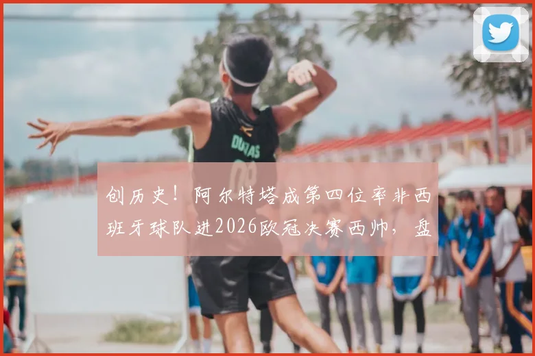 创历史！阿尔特塔成第四位率非西班牙球队进2026欧冠决赛西帅，盘点其他三位传奇教练及夺冠之路