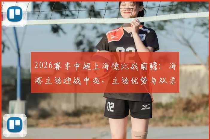 2026赛季中超上海德比战前瞻:海港主场迎战申花,主场优势与双杀悬念全解析