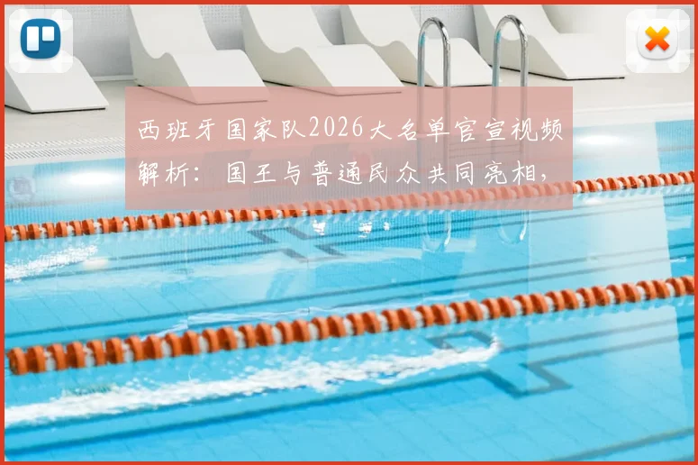 西班牙国家队2026大名单官宣视频解析:国王与普通民众共同亮相,创意花式发布引热议