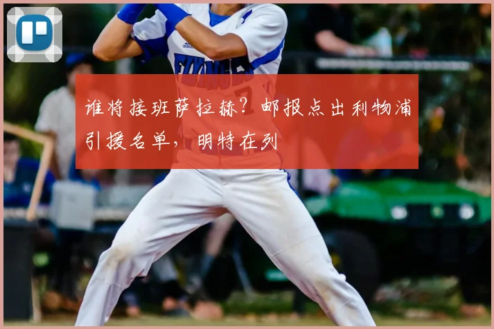 谁将接班萨拉赫?邮报点出利物浦引援名单,明特在列