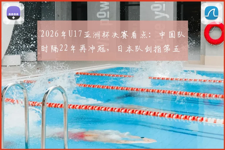 2026年U17亚洲杯决赛看点:中国队时隔22年再冲冠,日本队剑指第五座冠军奖杯