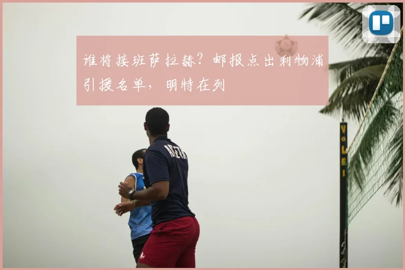 谁将接班萨拉赫？邮报点出利物浦引援名单，明特在列
