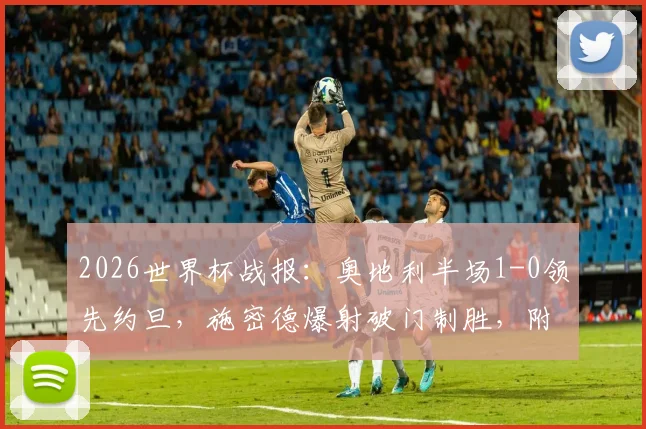 2026世界杯战报：奥地利半场1-0领先约旦，施密德爆射破门制胜，附全场技术统计与进球回放