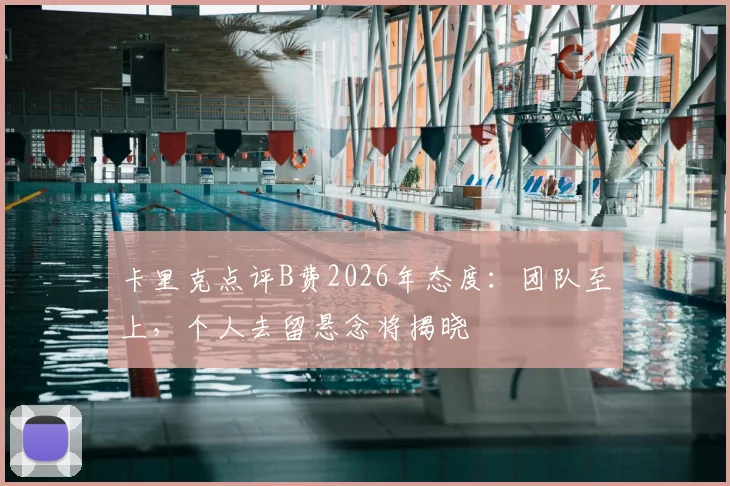 卡里克点评B费2026年态度:团队至上,个人去留悬念将揭晓