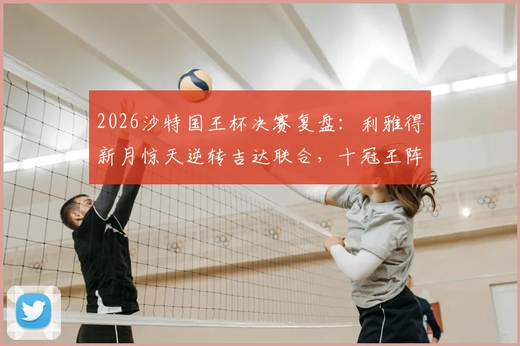2026沙特国王杯决赛复盘：利雅得新月惊天逆转吉达联合，十冠王阵容与奖金全解析