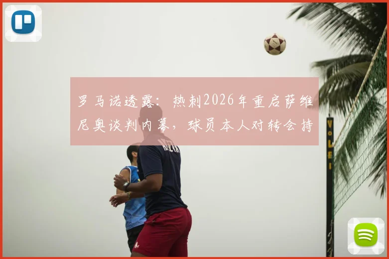 罗马诺透露:热刺2026年重启萨维尼奥谈判内幕,球员本人对转会持开放态度,转会可能性分析