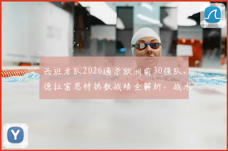 西班牙队2026通杀欧洲前30强队，德拉富恩特执教战绩全解析，战术体系深度剖析