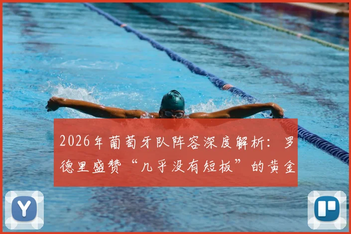 2026年葡萄牙队阵容深度解析:罗德里盛赞“几乎没有短板”的黄金一代,世界杯前景如何?