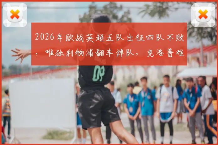 2026年欧战英超五队出征四队不败，唯独利物浦翻车掉队，克洛普难题如何解？