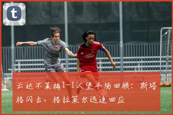 云达不莱梅1-1汉堡半场回顾:斯塔格闪击,格拉策尔迅速回应