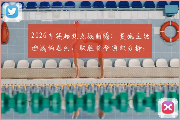 2026年英超焦点战前瞻：曼城主场迎战伯恩利，取胜将登顶积分榜，历史交锋占绝对优势