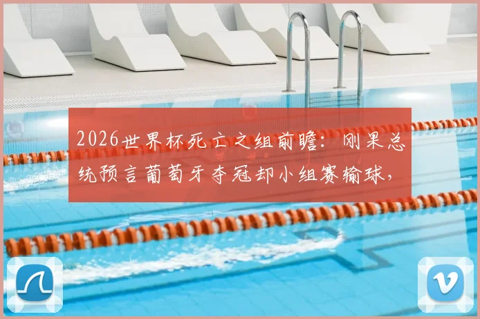2026世界杯死亡之组前瞻:刚果总统预言葡萄牙夺冠却小组赛输球,C罗最后一舞遇非洲劲敌挑战