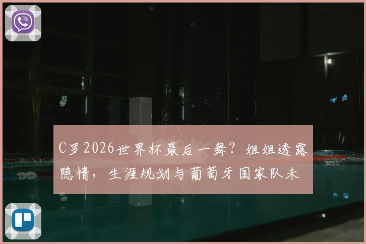 C罗2026世界杯最后一舞?姐姐透露隐情,生涯规划与葡萄牙国家队未来深度分析