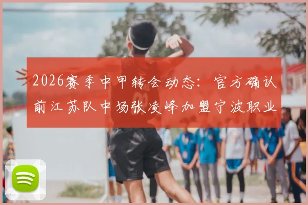 2026赛季中甲转会动态:官方确认前江苏队中场张凌峰加盟宁波职业足球俱乐部,解析其技术特点与对球队中场实力的影响