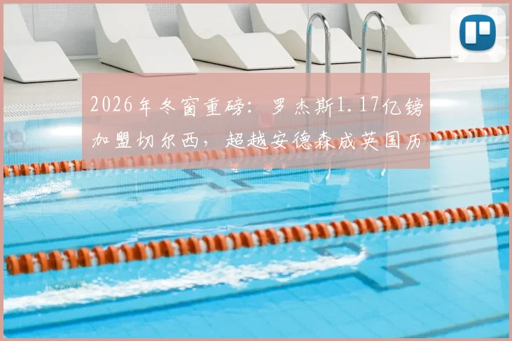 2026年冬窗重磅:罗杰斯1.17亿镑加盟切尔西,超越安德森成英国历史标王,转会细节与球员全面解析