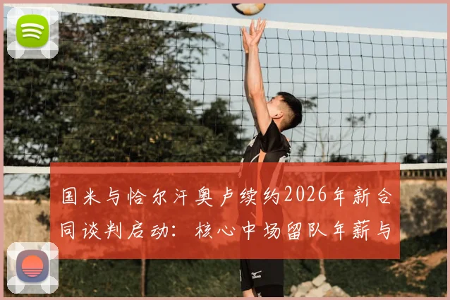 国米与恰尔汗奥卢续约2026年新合同谈判启动：核心中场留队年薪与未来计划前瞻