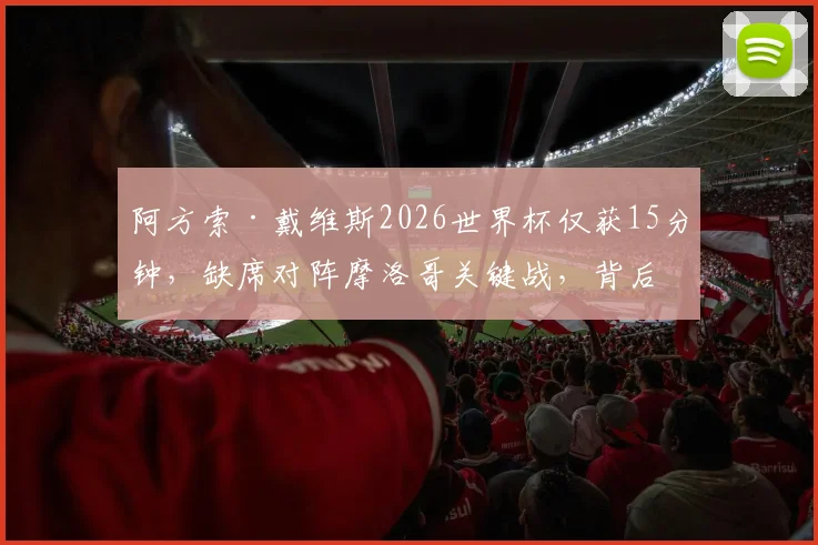 阿方索·戴维斯2026世界杯仅获15分钟,缺席对阵摩洛哥关键战,背后原因与状态深度探讨