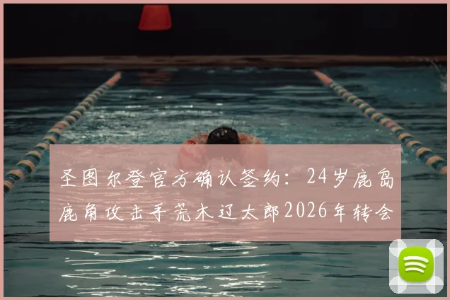 圣图尔登官方确认签约:24岁鹿岛鹿角攻击手荒木辽太郎2026年转会加盟