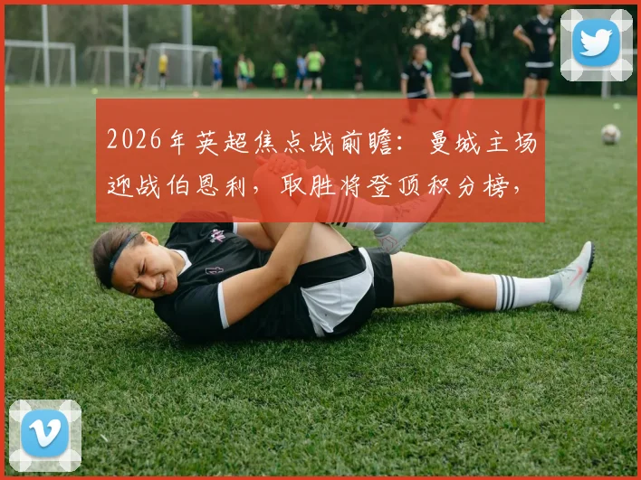 2026年英超焦点战前瞻:曼城主场迎战伯恩利,取胜将登顶积分榜,历史交锋占绝对优势