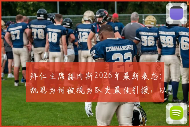 拜仁主席赫内斯2026年最新表态:凯恩为何被视为队史最佳引援,以及坚决拒绝巴萨求购的背后原因