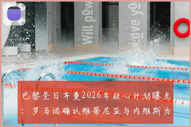 巴黎圣日耳曼2026年核心计划曝光：罗马诺确认维蒂尼亚与内维斯为非卖品，解析球队为何坚决留人